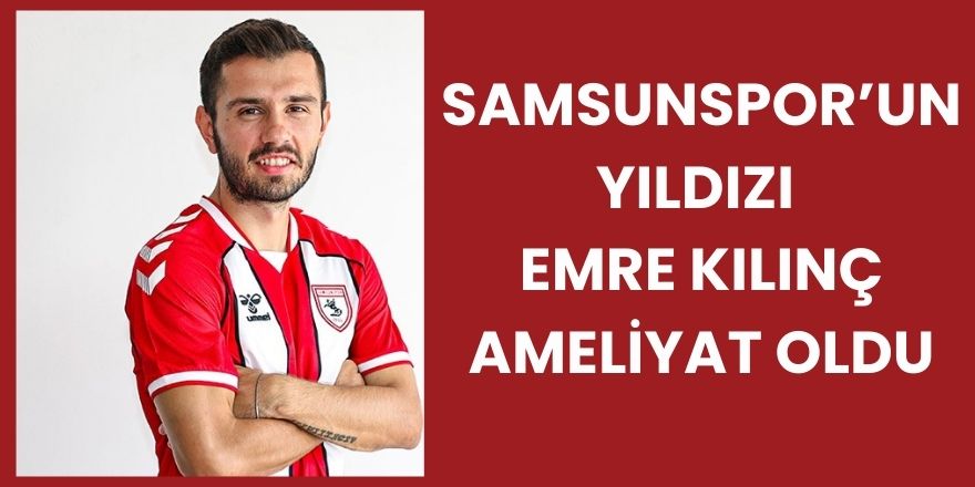Samsunspor’un Yıldızı Emre Kılınç Ameliyat Oldu