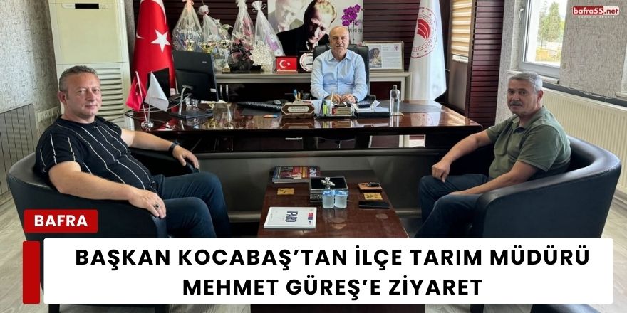 Başkan Kocabaş’tan İlçe Tarım Müdürü Mehmet Güreş’e Ziyaret
