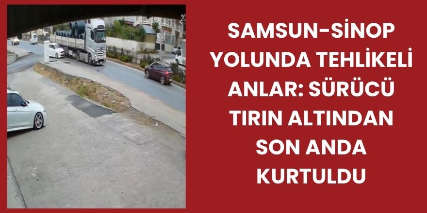 Samsun-Sinop Yolunda Tehlikeli Anlar: Sürücü Tırın Altından Son Anda Kurtuldu