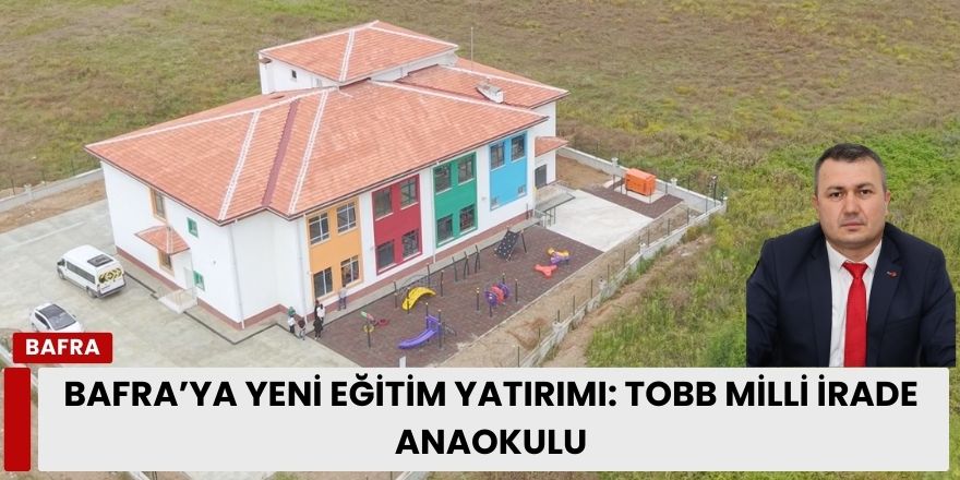 Bafra’ya Yeni Eğitim Yatırımı: TOBB Milli İrade Anaokulu