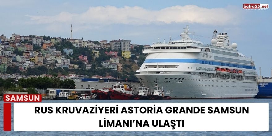 Rus Kruvaziyeri Astoria Grande Samsun Limanı’na Ulaştı