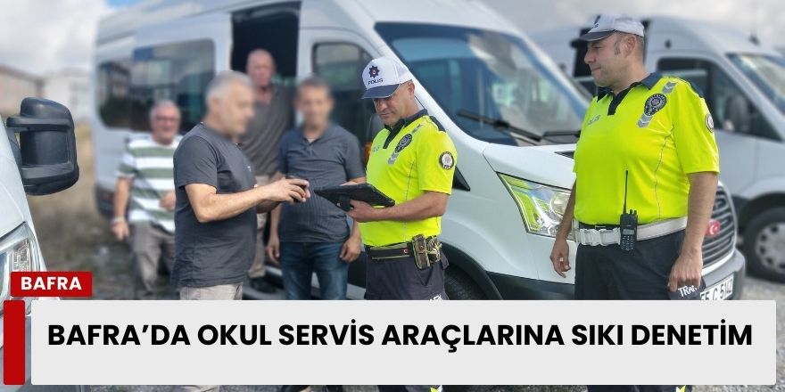Bafra’da Okul Servis Araçlarına Sıkı Denetim
