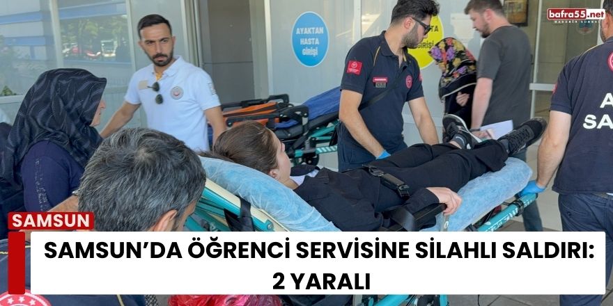 Samsun’da Öğrenci Servisine Silahlı Saldırı: 2 Yaralı