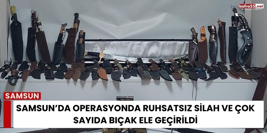 Samsun’da Operasyonda Ruhsatsız Silah ve Çok Sayıda Bıçak Ele Geçirildi