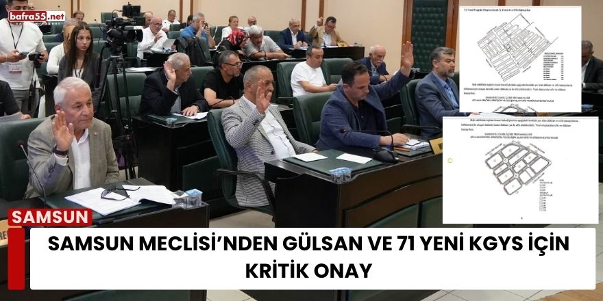 Samsun Meclisi’nden Gülsan ve 71 Yeni KGYS İçin Kritik Onay