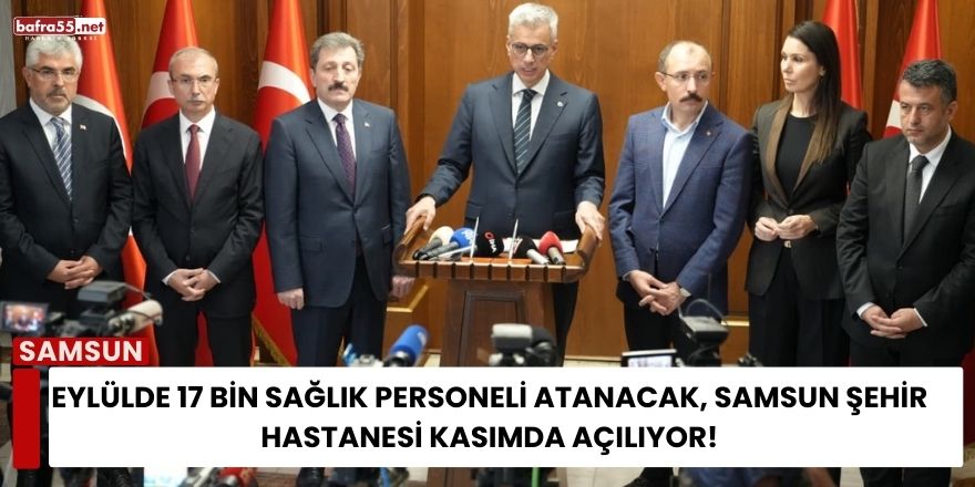 Sağlık Bakanı Memişoğlu: “Eylülde 17 Bin Sağlık Personeli Atanacak, Samsun Şehir Hastanesi Kasımda Açılıyor”