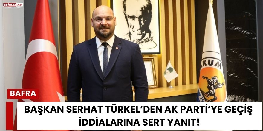 Başkan Serhat Türkel’den AK Parti’ye Geçiş İddialarına Sert Yanıt