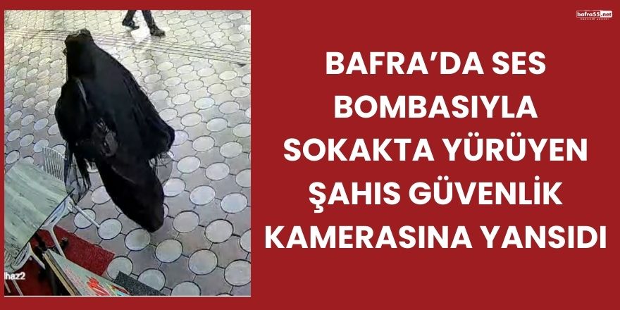 Bafra’da Ses Bombasıyla Sokakta Yürüyen Şahıs Kamerada