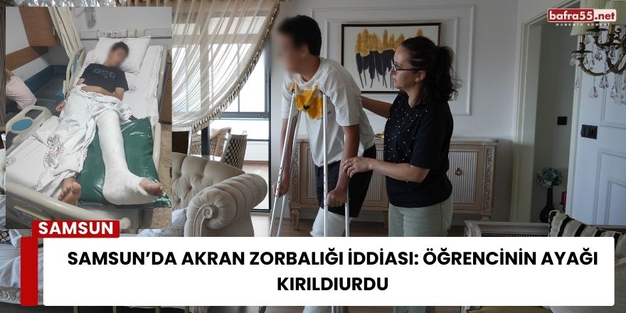 Samsun’da Akran Zorbalığı İddiası: Öğrencinin Ayağı Kırıldı