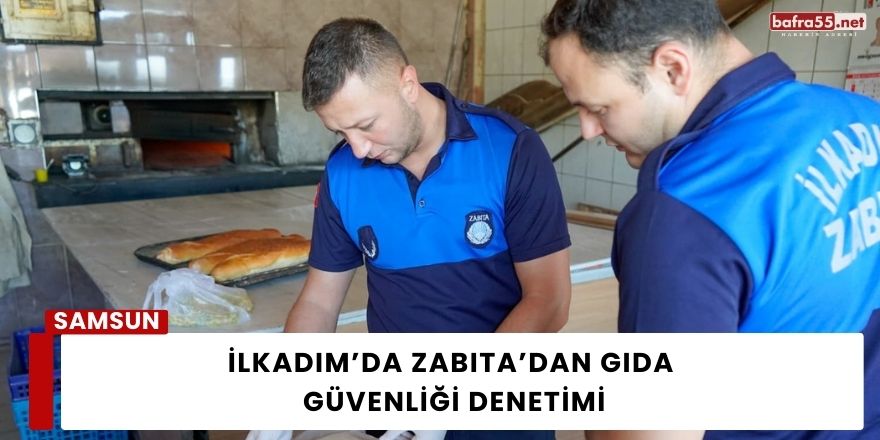 İlkadım’da Zabıta’dan Gıda Güvenliği Denetimi