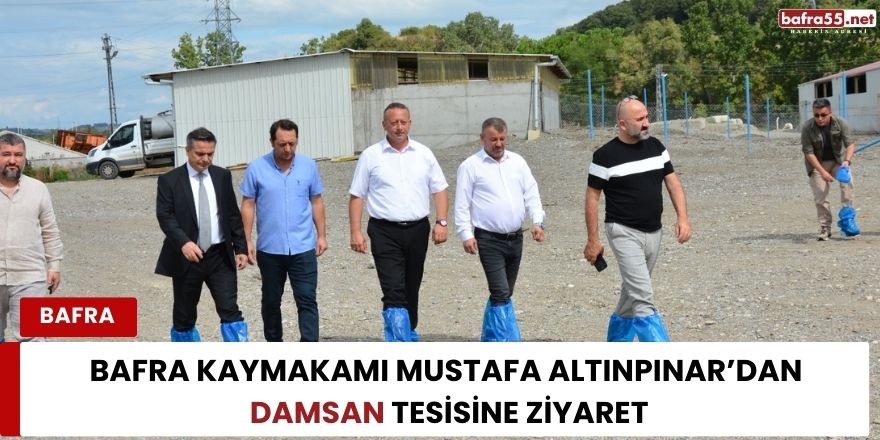 Bafra Kaymakamı Mustafa Altınpınar’dan DAMSAN Tesisine Ziyaret