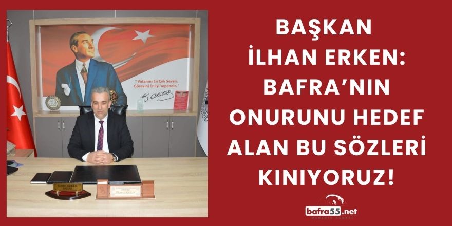 Başkan İlhan Erken '' Bafra'nın Onurunu Hedef Alan Bu Sözleri Kınıyoruz''