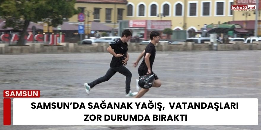 Samsun’da Sağanak, Yağış Vatandaşları Zor Durumda Bıraktı