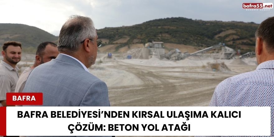 Bafra Belediyesi’nden Kırsal Ulaşıma Kalıcı Çözüm: Beton Yol Atağı