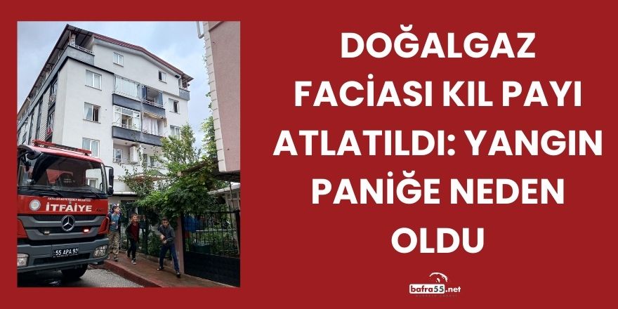 Doğalgaz Faciası Kıl Payı Atlatıldı: Yangın Paniğe Neden Oldu