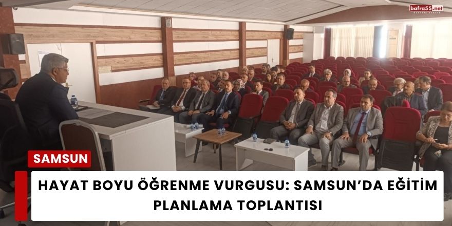 Hayat Boyu Öğrenme Vurgusu: Samsun’da Eğitim Planlama Toplantısı