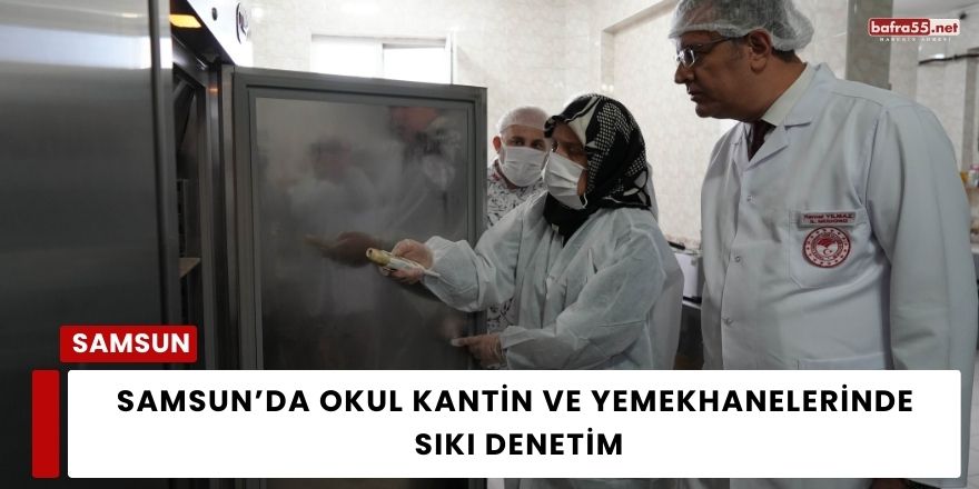 Samsun’da Okul Kantin ve Yemekhanelerinde Sıkı Denetim