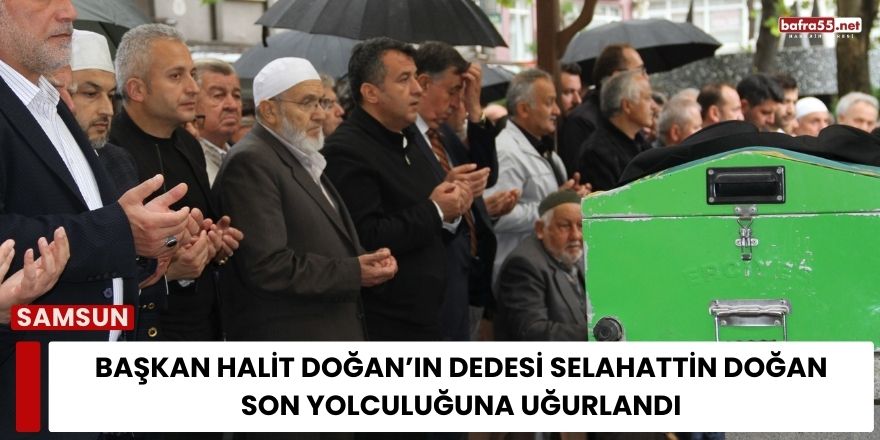 Başkan Halit Doğan’ın Dedesi Selahattin Doğan Son Yolculuğuna Uğurlandı