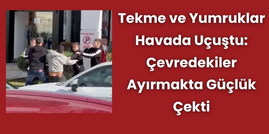 Tekme ve Yumruklar Havada Uçuştu: Çevredekiler Ayırmakta Güçlük Çekti