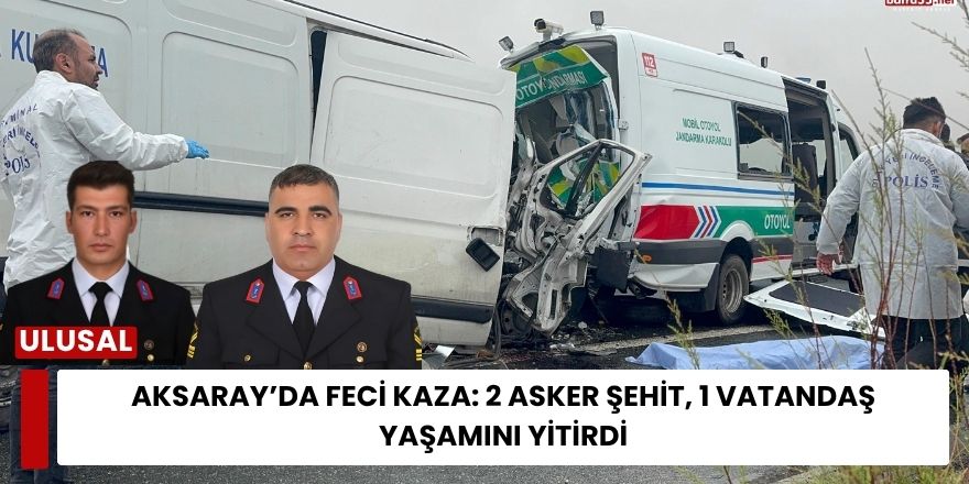 Aksaray’da Feci Kaza: 2 Asker Şehit, 1 Vatandaş Yaşamını Yitirdi