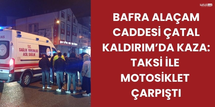 Bafra Alaçam Caddesi Çatal Kaldırım’da Kaza: Taksi ile Motosiklet Çarpıştı