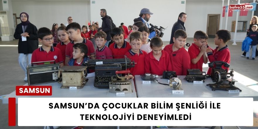 Samsun’da Çocuklar Bilim Şenliği ile Teknolojiyi Deneyimledi