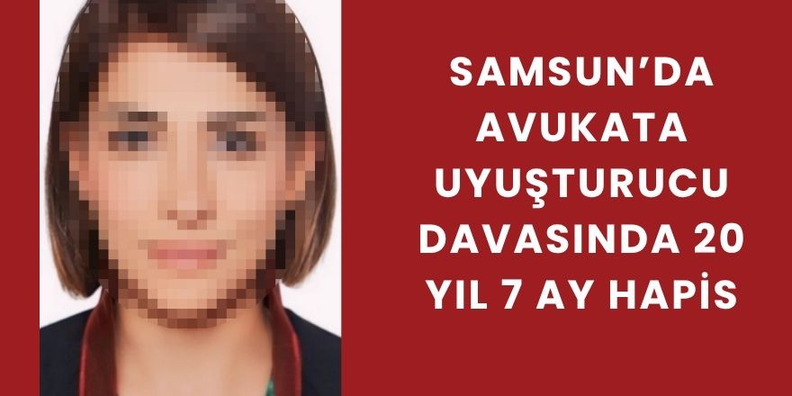 Samsun’da Avukata Uyuşturucu Davasında 20 Yıl 7 Ay Hapis