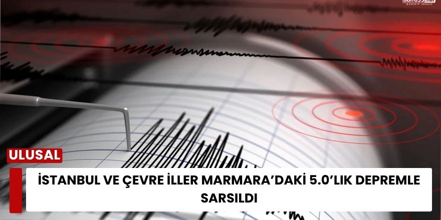 İstanbul ve Çevre İller Marmara’daki 5.0’lık Depremle Sarsıldı