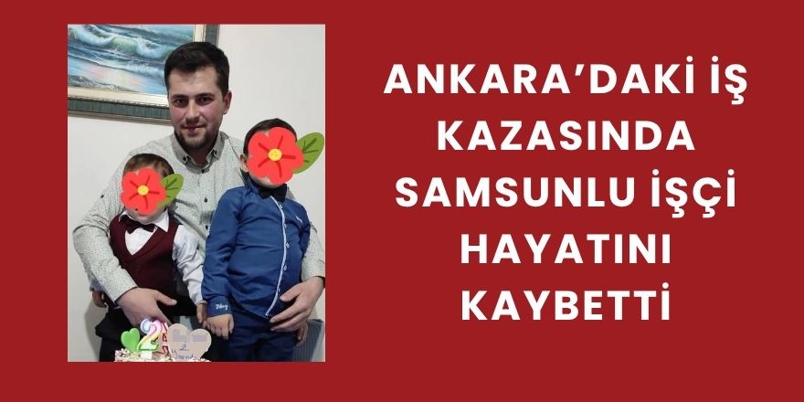 Ankara’daki İş Kazasında Samsunlu İşçi Hayatını Kaybetti