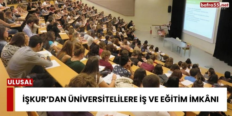 İŞKUR’dan Üniversitelilere İş ve Eğitim İmkânı