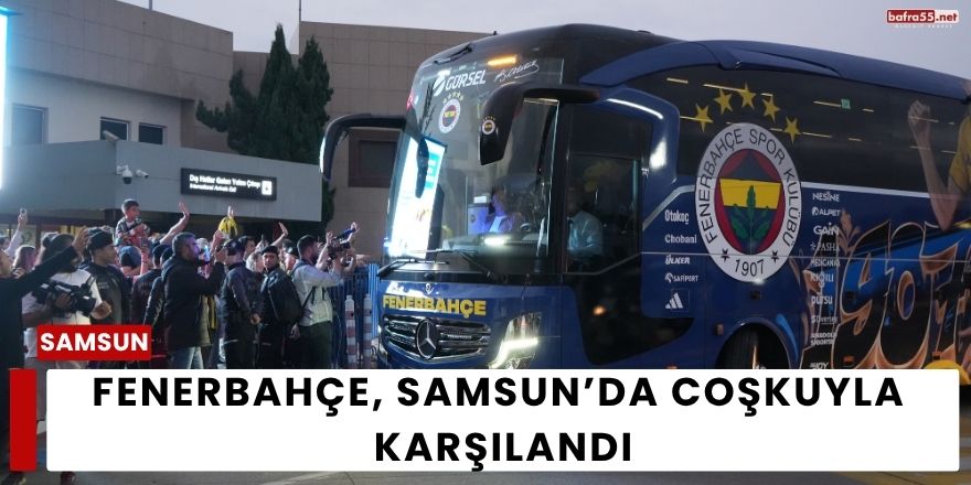 Fenerbahçe, Samsun’da Coşkuyla Karşılandı