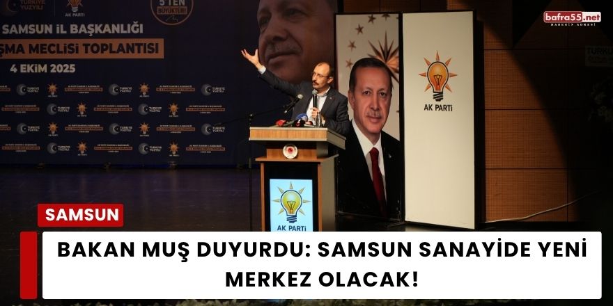 Bakan Muş Duyurdu: Samsun Sanayide Yeni Merkez Olacak!