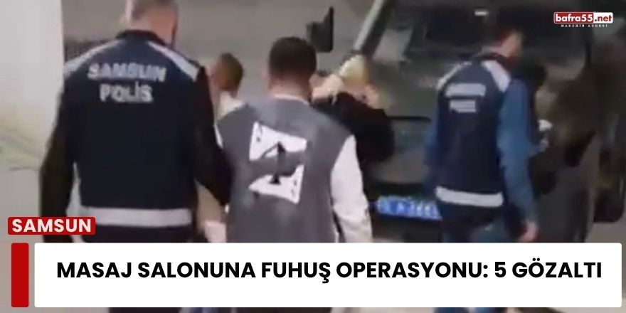 Samsun’da Masaj Salonuna Fuhuş Operasyonu: 5 Gözaltı
