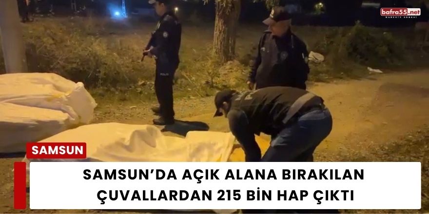Samsun’da Açık Alana Bırakılan Çuvallardan 215 Bin Hap Çıktı