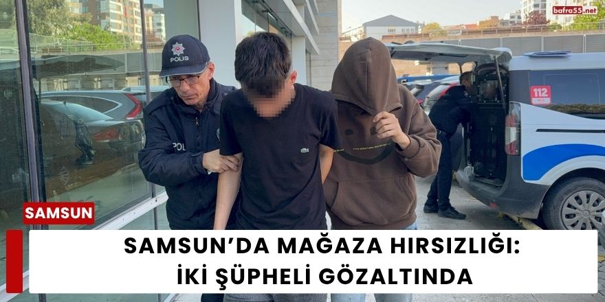 Samsun’da Mağaza Hırsızlığı: İki Şüpheli Gözaltında