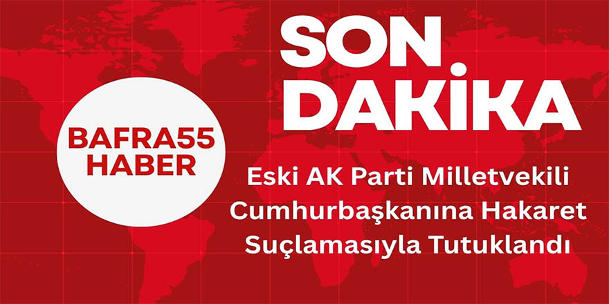 Eski AK Parti Milletvekili Cumhurbaşkanına Hakaret Suçlamasıyla Tutuklandı
