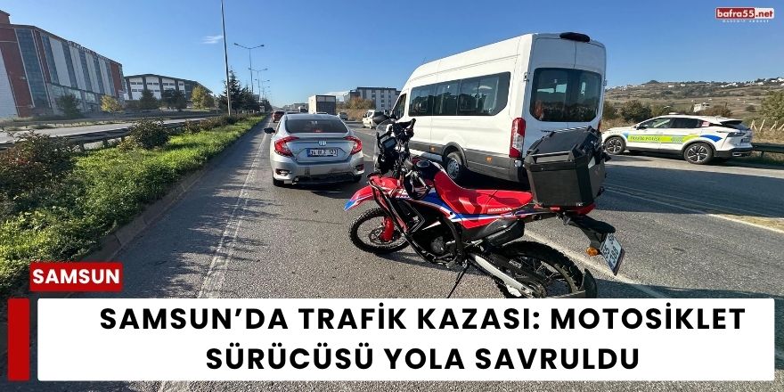 Samsun’da Trafik Kazası: Motosiklet Sürücüsü Yola Savruldu