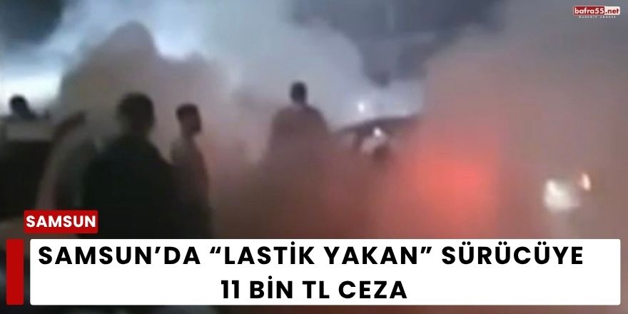 Samsun’da “Lastik Yakan” Sürücüye 11 Bin TL Ceza