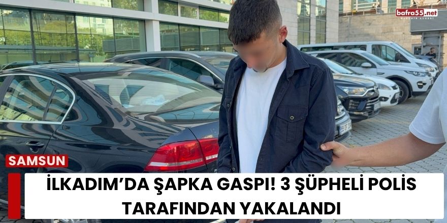 İlkadım’da Şapka Gaspı! 3 Şüpheli Polis Tarafından Yakalandı