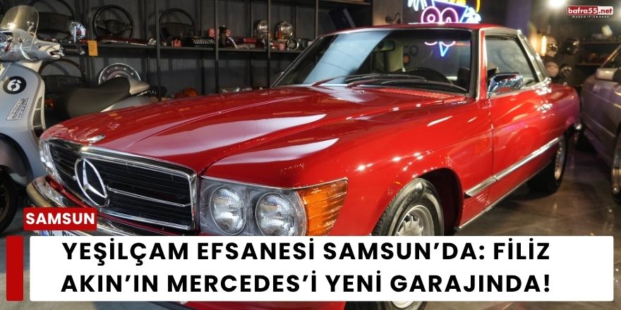 Yeşilçam Efsanesi Samsun’da: Filiz Akın’ın Mercedes’i Yeni Garajında!