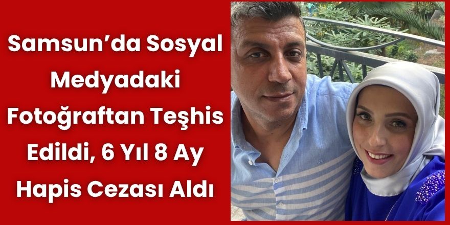 Samsun’da Sosyal Medyadaki Fotoğraftan Teşhis Edildi, 6 Yıl 8 Ay Hapis Cezası Aldı