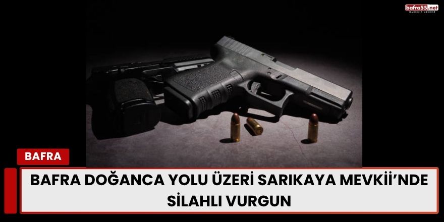 Bafra Doğanca Yolu Üzeri Sarıkaya Mevkii’nde Silahlı Vurgun