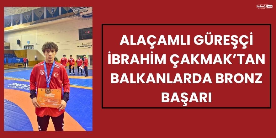 Alaçamlı Güreşçi İbrahim Çakmak’tan Balkanlarda Bronz Başarı