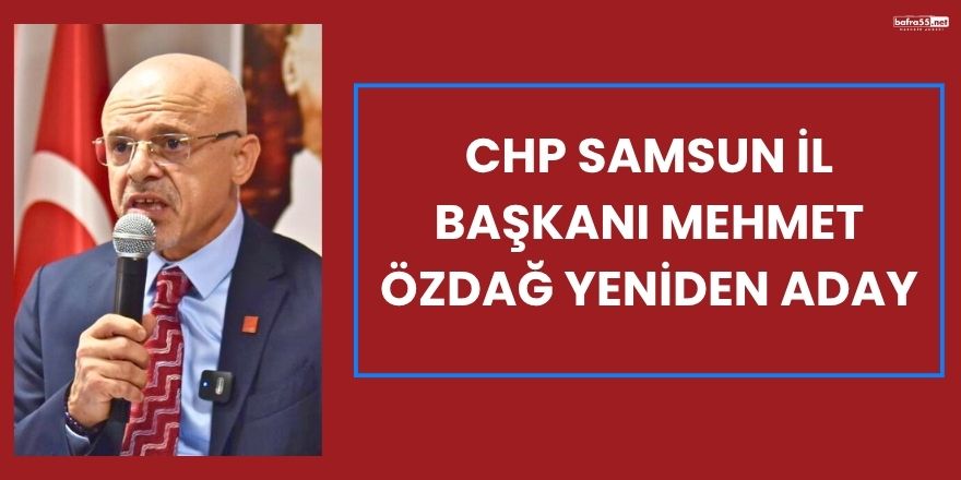 CHP Samsun İl Başkanı Mehmet Özdağ Yeniden Aday