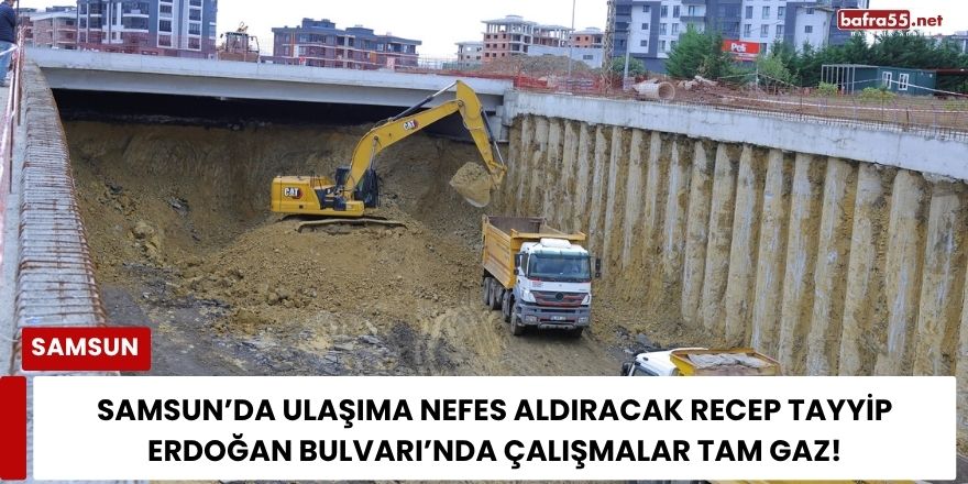 Samsun’da Ulaşıma Nefes Aldıracak Recep Tayyip Erdoğan Bulvarı’nda Çalışmalar Tam Gaz!