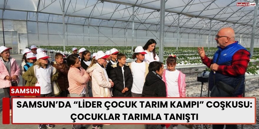 Samsun’da “Lider Çocuk Tarım Kampı” Coşkusu: Çocuklar Tarımla Tanıştı