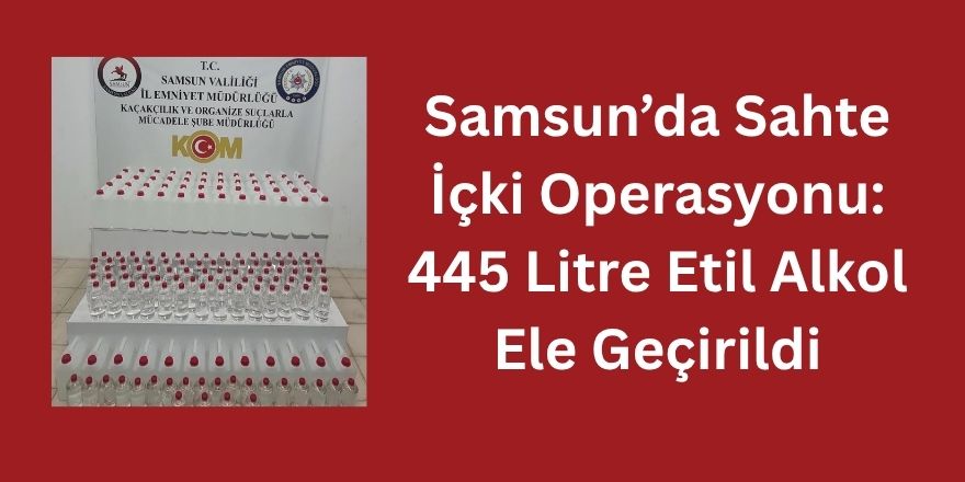 Samsun’da Sahte İçki Operasyonu: 445 Litre Etil Alkol Ele Geçirildi