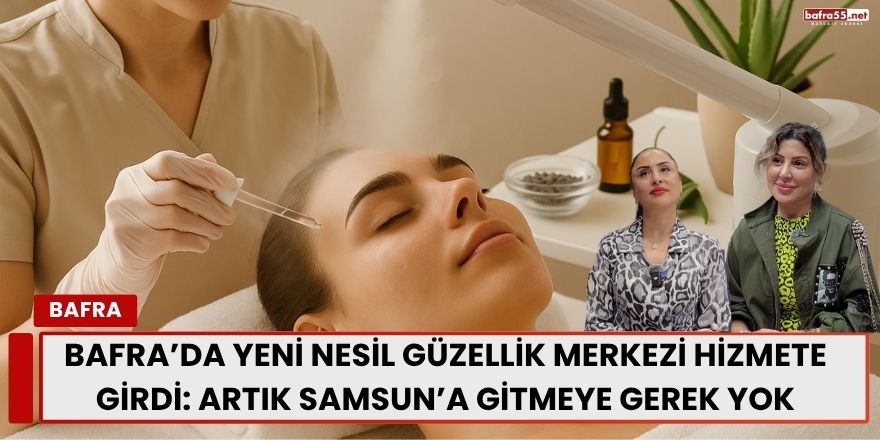 Bafra’da Yeni Nesil Güzellik Merkezi Hizmete Girdi: Artık Samsun’a Gitmeye Gerek Yok