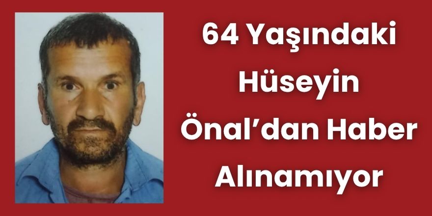 64 Yaşındaki Hüseyin Önal’dan Haber Alınamıyor