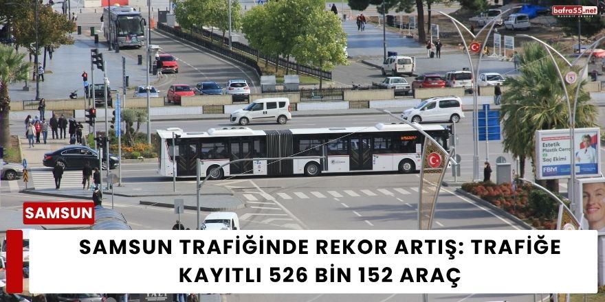 Samsun Trafiğinde Rekor Artış: Trafiğe Kayıtlı 526 Bin 152 Araç